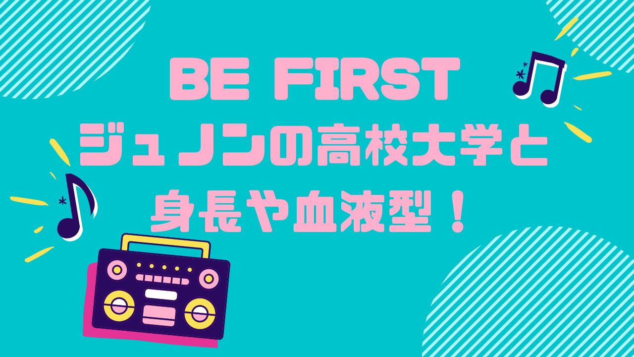 Be Firstジュノンの高校や大学はどこなの 身長と血液型もチェック ぱすもてん