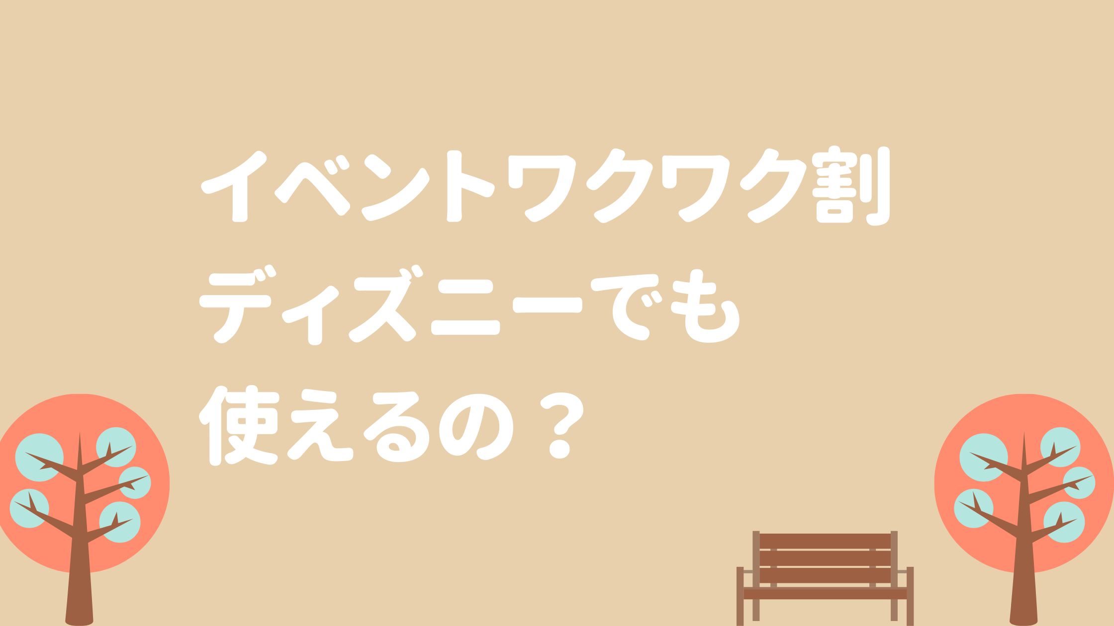 イベントワクワク割ってディズニーランドでも使えるの 利用はいつから ぱすもてん